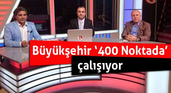 Büyükşehir ‘400 Noktada’ çalışıyor