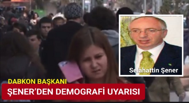 Şener’den demografik dağılımdaki tehlike uyarısı